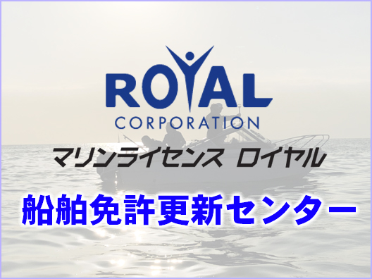 船舶免許更新センター　船舶免許更新　船舶免許失効　ロイヤル更新センター　ボート免許失効　更新失効講習　マリンライセンスロイヤル